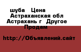 шуба › Цена ­ 10 000 - Астраханская обл., Астрахань г. Другое » Продам   